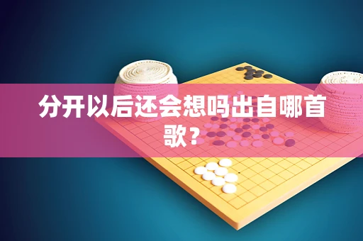 分开以后还会想吗出自哪首歌？
