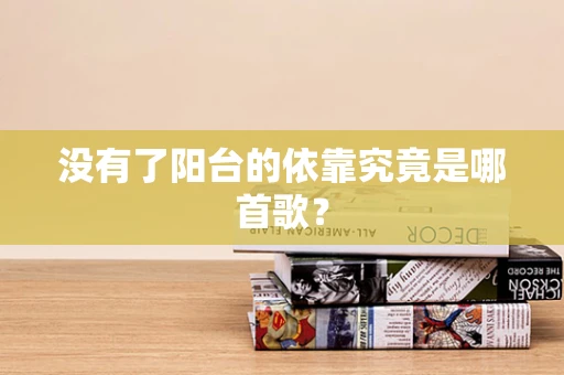 没有了阳台的依靠究竟是哪首歌？