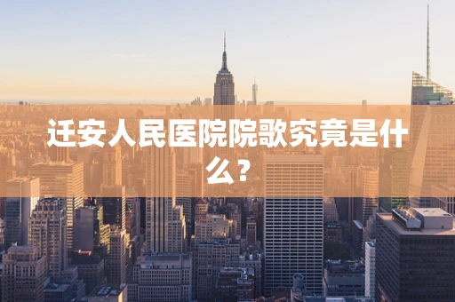 迁安人民医院院歌究竟是什么？