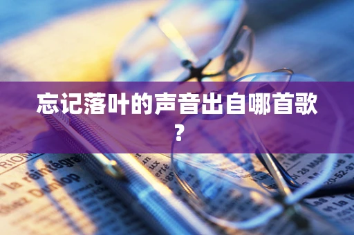 忘记落叶的声音出自哪首歌？