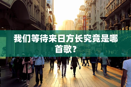 我们等待来日方长究竟是哪首歌？