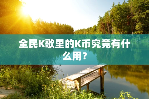 全民K歌里的K币究竟有什么用？