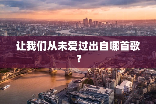 让我们从未爱过出自哪首歌？