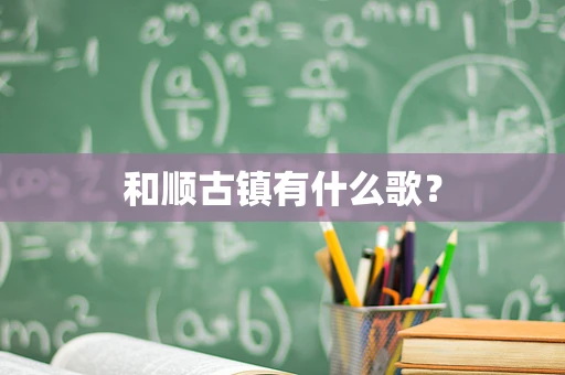 和顺古镇有什么歌？