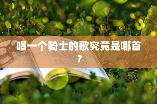 唱一个骑士的歌究竟是哪首？