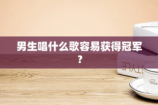 男生唱什么歌容易获得冠军？