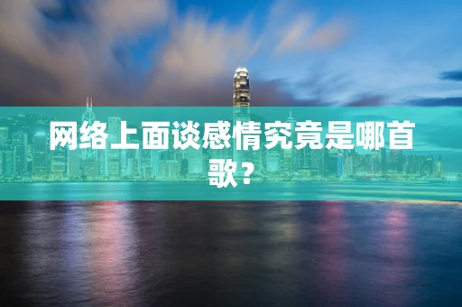 网络上面谈感情究竟是哪首歌？