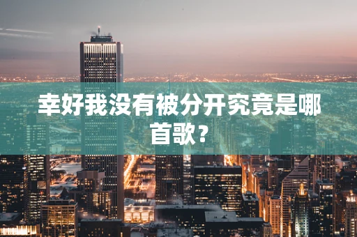 幸好我没有被分开究竟是哪首歌？