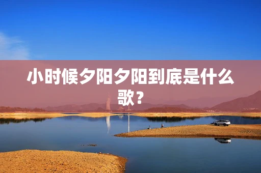 小时候夕阳夕阳到底是什么歌？