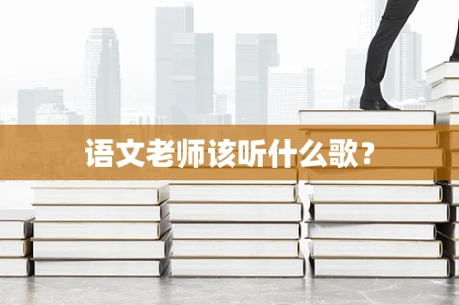 语文老师该听什么歌？