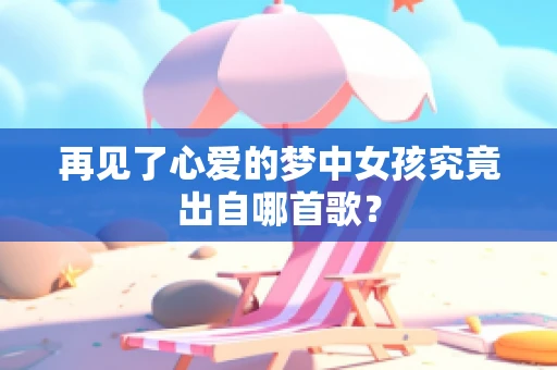 再见了心爱的梦中女孩究竟出自哪首歌？