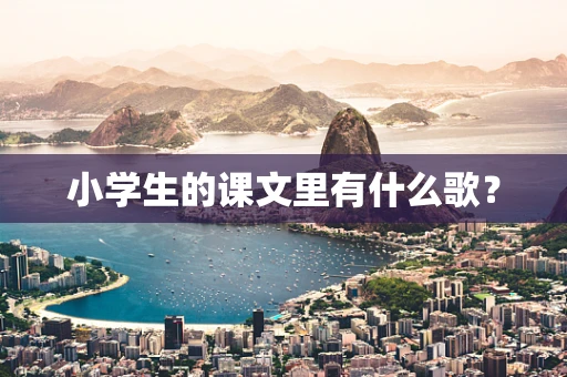 小学生的课文里有什么歌？