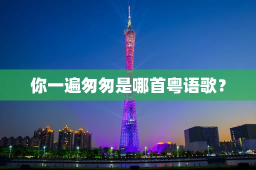 你一遍匆匆是哪首粤语歌？