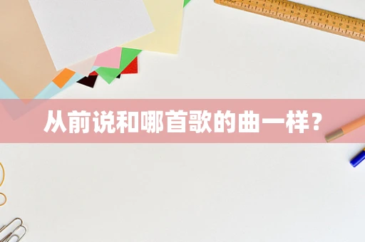 从前说和哪首歌的曲一样？