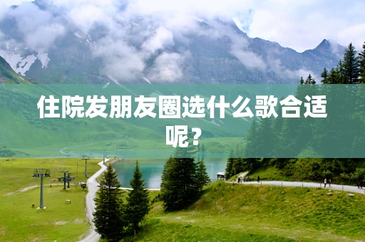 住院发朋友圈选什么歌合适呢？