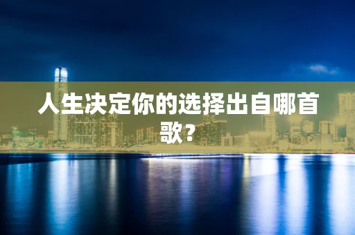 人生决定你的选择出自哪首歌？
