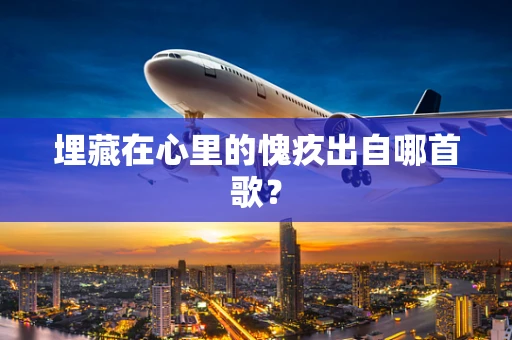 埋藏在心里的愧疚出自哪首歌？