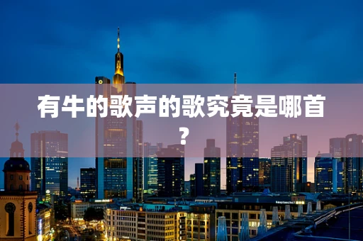 有牛的歌声的歌究竟是哪首？