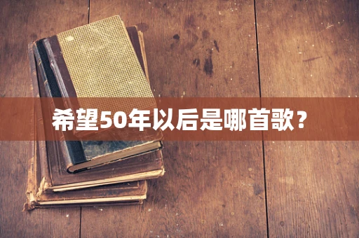 希望50年以后是哪首歌？
