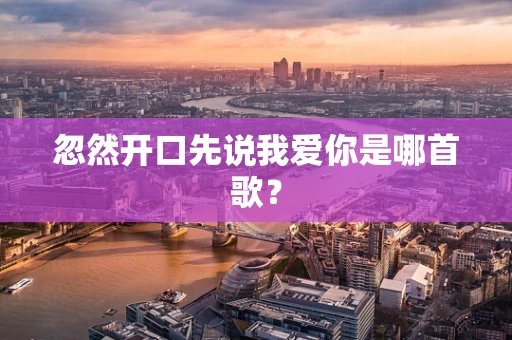 忽然开口先说我爱你是哪首歌？