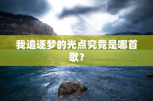 我追逐梦的光点究竟是哪首歌？