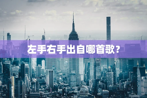 左手右手出自哪首歌？