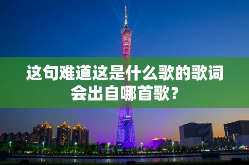 这句难道这是什么歌的歌词会出自哪首歌？