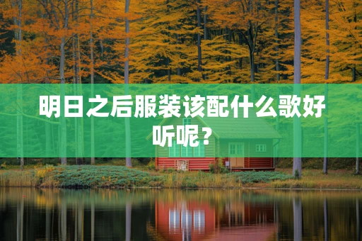 明日之后服装该配什么歌好听呢？