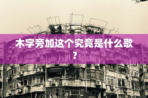 木字旁加这个究竟是什么歌？