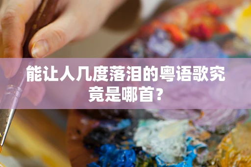 能让人几度落泪的粤语歌究竟是哪首？