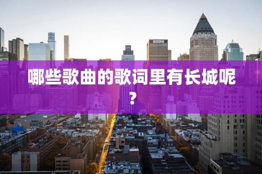 哪些歌曲的歌词里有长城呢？