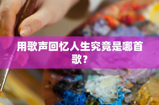用歌声回忆人生究竟是哪首歌？