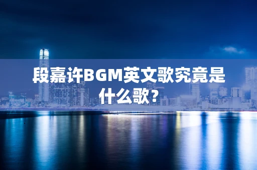 段嘉许BGM英文歌究竟是什么歌？