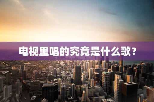 电视里唱的究竟是什么歌？
