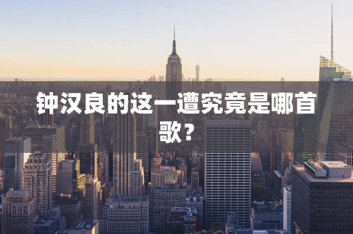 钟汉良的这一遭究竟是哪首歌？