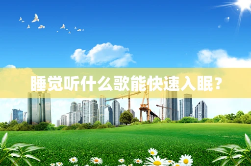 睡觉听什么歌能快速入眠？