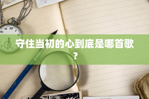 守住当初的心到底是哪首歌？