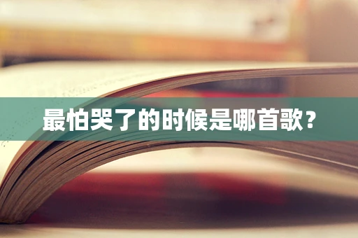 最怕哭了的时候是哪首歌？