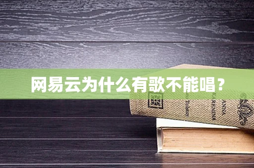 网易云为什么有歌不能唱？