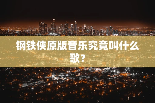 钢铁侠原版音乐究竟叫什么歌？