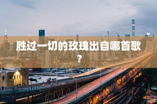 胜过一切的玫瑰出自哪首歌？