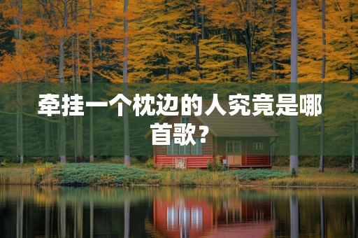 牵挂一个枕边的人究竟是哪首歌？