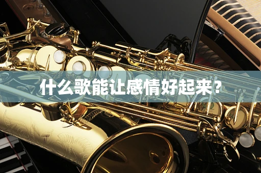 什么歌能让感情好起来？