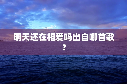 明天还在相爱吗出自哪首歌？