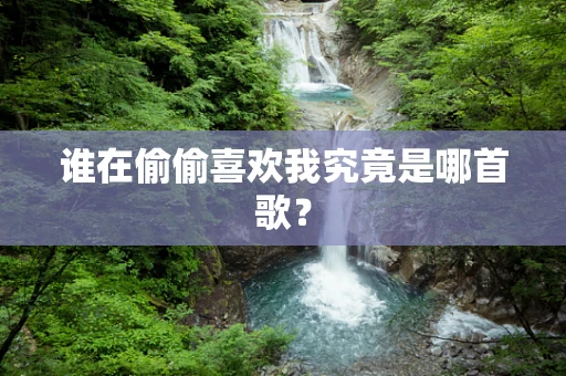 谁在偷偷喜欢我究竟是哪首歌？