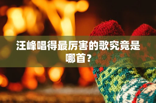 汪峰唱得最厉害的歌究竟是哪首？