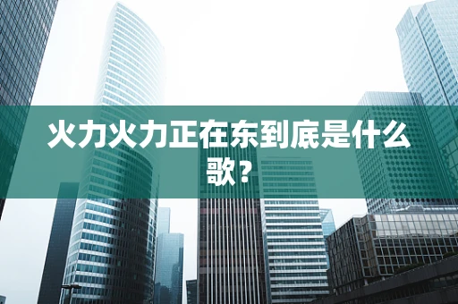 火力火力正在东到底是什么歌？