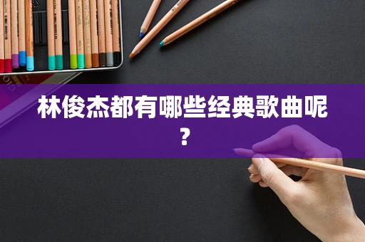 林俊杰都有哪些经典歌曲呢？