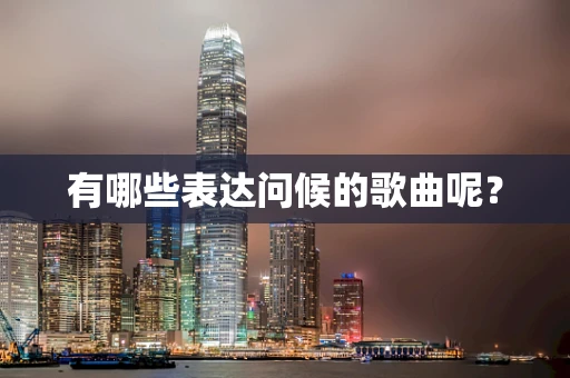 有哪些表达问候的歌曲呢？