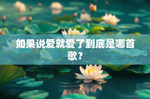 如果说爱就爱了到底是哪首歌？